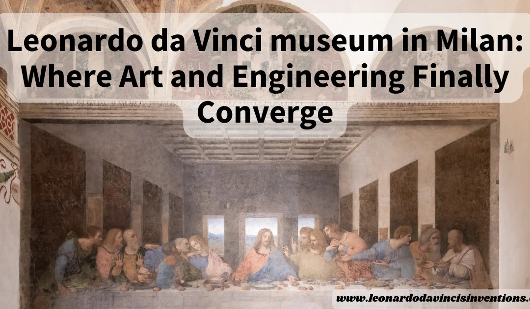 Leonardo da Vinci museum in Milan: Where Art and Engineering Finally Converge
