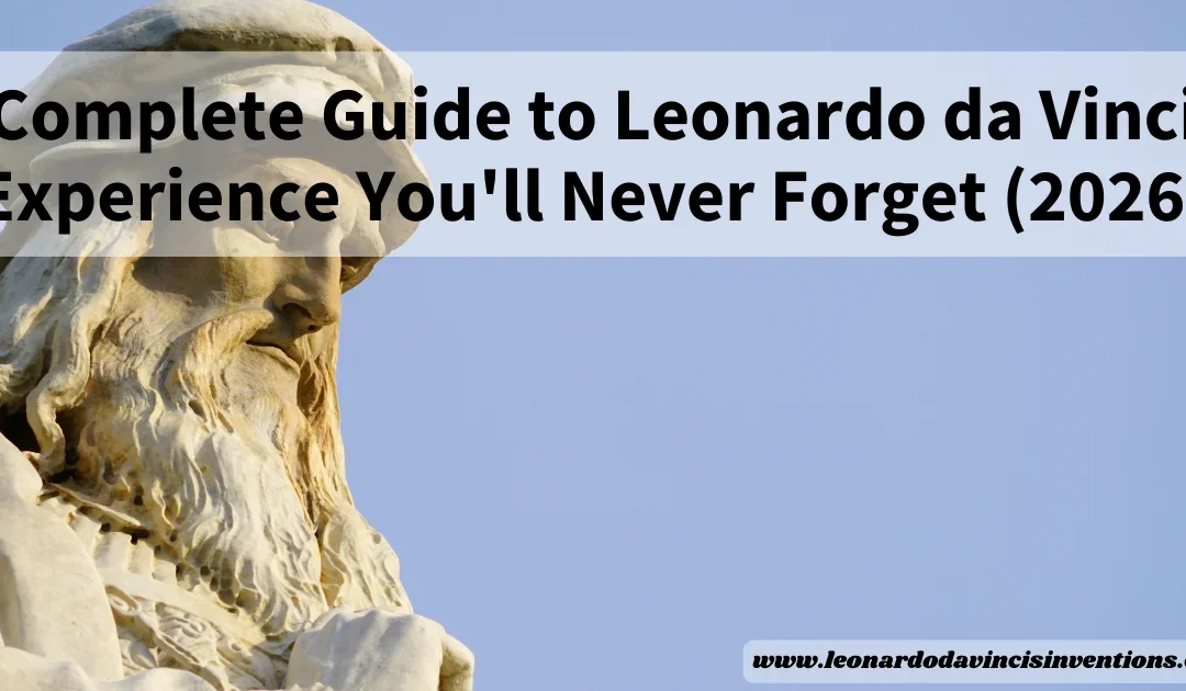 Complete Guide to Leonardo da Vinci Experience You’ll Never Forget (2026)