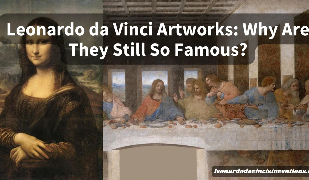 Leonardo da Vinci Artworks: Why Are They Still So Famous?