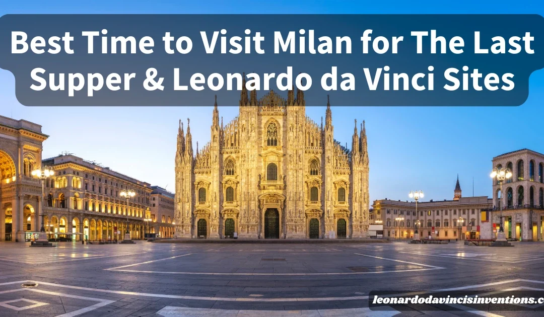 Best Time to Visit Milan for The Last Supper & Leonardo da Vinci Sites